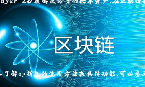 op钱包，通常是指“Optimism Wallet”，这是与以太坊网络相关的一种区块链钱包，主要用于存储和管理基于Optimism Layer 2扩展解决方案的数字资产。在区块链技术中，Layer 2解决方案旨在提高交易速度并降低成本，相比于以太坊主链，Optimism提供了更快速和经济的交易体验。

以下是op钱包的一些主要特性：

1. **高效性**：通过Layer 2技术，op钱包能够更快速地处理交易，减少用户的等待时间。
2. **低成本**：在的网络上进行交易，通常伴随着更低的交易费用，这对频繁交易的用户非常重要。
3. **用户友好**：op钱包接口一般设计得较为简单明了，方便用户进行资产管理和交易。
4. **安全性**：如同其他区块链钱包一样，op钱包使用加密技术来保护用户的资产安全。

使用op钱包的优势在于用户可以享受到更高的效率和更低的交易费用，这对于加密货币的日常使用尤其重要。如果想深入了解op钱包的使用方法或具体功能，可以参考相关的区块链技术文献或官方网站的信息。