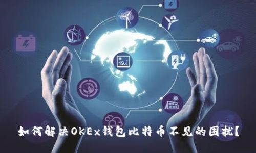 如何解决OKEx钱包比特币不见的困扰？