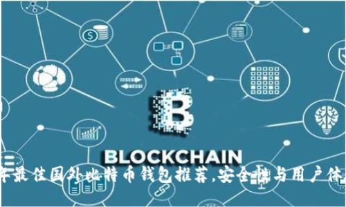 2023年最佳国外比特币钱包推荐，安全性与用户体验兼备