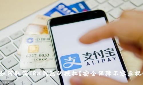 如何取消TRX钱包的授权?安全保障不容忽视!