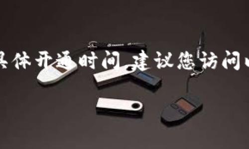 目前，我无法获取实时的更新信息，因此对于以太坊钱包官方网站的具体开通时间，建议您访问以太坊的官方网站或相关的社交媒体平台，以获取最新的动态和公告。

如果您有其他与以太坊或加密货币相关的问题，可以随时问我！