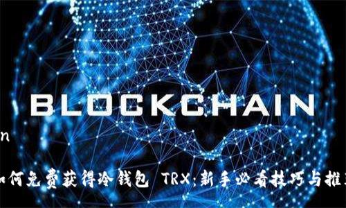 en
如何免费获得冷钱包 TRX:新手必看技巧与推荐