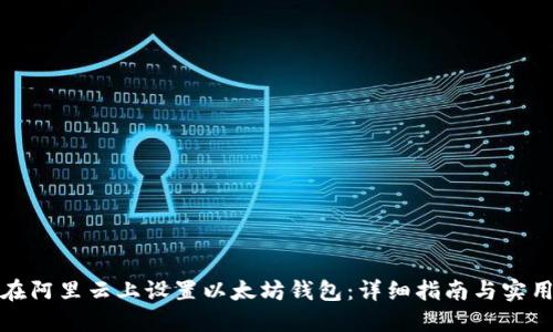 如何在阿里云上设置以太坊钱包:详细指南与实用技巧