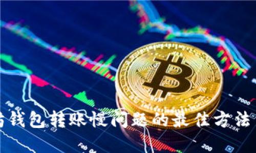 解决以太坊钱包转账慢问题的最佳方法与实用技巧