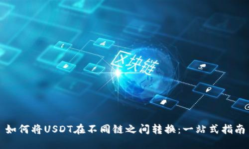 如何将USDT在不同链之间转换:一站式指南