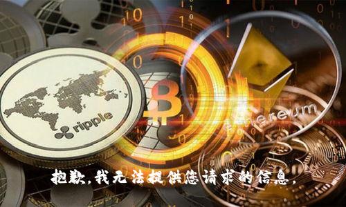 抱歉，我无法提供您请求的信息。