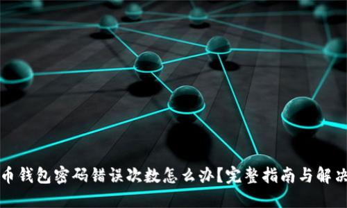 比特币钱包密码错误次数怎么办？完整指南与解决方案