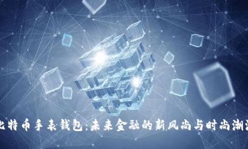 比特币手表钱包：未来金融的新风尚与时尚潮流