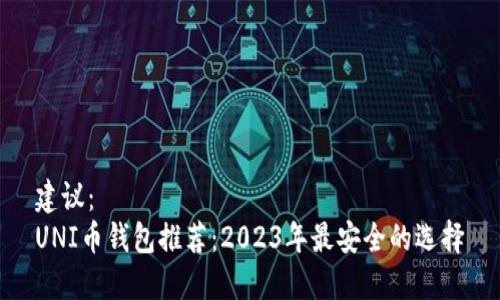 建议：
UNI币钱包推荐：2023年最安全的选择
