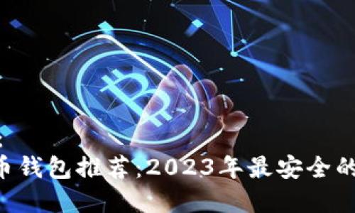 建议：
UNI币钱包推荐：2023年最安全的选择