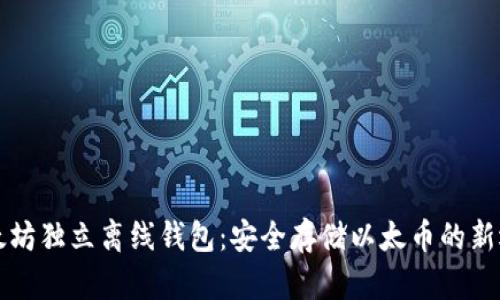 以太坊独立离线钱包：安全存储以太币的新选择