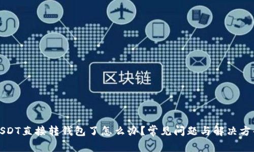 USDT直接转钱包了怎么办？常见问题与解决方案