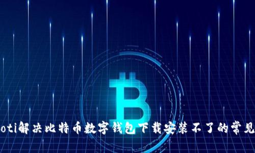 biatoti解决比特币数字钱包下载安装不了的常见问题