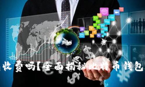 比特币钱包收费吗?全面揭秘比特币钱包成本与选择