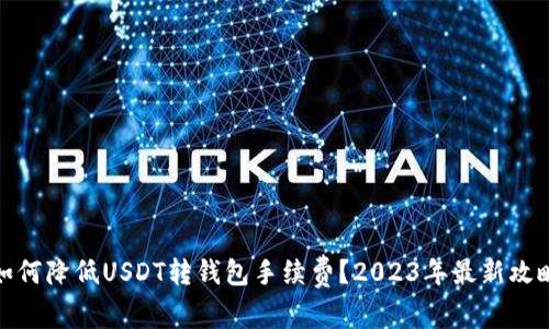 如何降低USDT转钱包手续费?2023年最新攻略