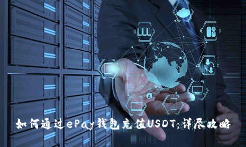 如何通过ePay钱包充值USDT:详尽攻略