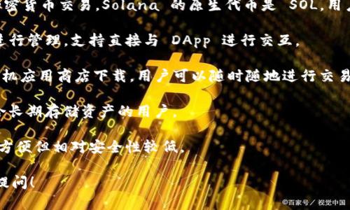 Solana（SOL）是一个高性能的区块链平台，主要用于支持去中心化应用和加密货币交易。Solana 的原生代币是 SOL。用户可以通过多种钱包来存储和管理 SOL 代币，这些钱包主要分为以下几类：

1. **桌面钱包**：例如 Phantom 和 Sollet。这些钱包方便用户在桌面上进行管理，支持直接与 DApp 进行交互。

2. **移动钱包**：例如 Phantom 和 Trust Wallet。这类钱包通常可在手机应用商店下载，用户可以随时随地进行交易和管理资产。

3. **硬件钱包**：如 Ledger 和 Trezor，这些钱包提供额外的安全性，适合长期存储资产的用户。

4. **在线钱包**：例如 Solflare，这些钱包允许用户通过浏览器进行访问，方便但相对安全性较低。

如果你对 Solana 生态系统的具体钱包使用或设置有进一步的疑问，欢迎提问！