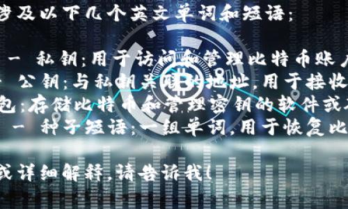比特币钱包密钥通常涉及以下几个英文单词和短语：

1. **Private Key** - 私钥：用于访问和管理比特币账户的秘密代码。
2. **Public Key** - 公钥：与私钥关联的地址，用于接收比特币。
3. **Wallet** - 钱包：存储比特币和管理密钥的软件或硬件。
4. **Seed Phrase** - 种子短语：一组单词，用于恢复比特币钱包的访问权限。

如果你需要特定内容或详细解释，请告诉我！
