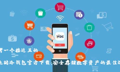 思考一个接近且的

以太坊冷钱包官方下载：安全存储数字资产的最佳选择