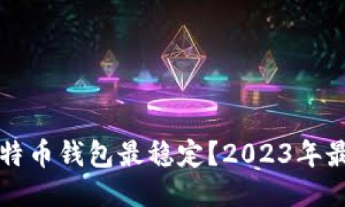 什么比特币钱包最稳定？2023年最新推荐