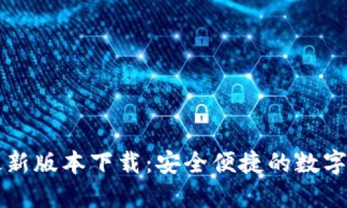 以太坊钱包最新版本下载:安全便捷的数字货币管理工具